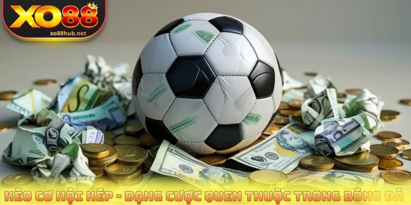 Kèo cơ hội kép - Dạng cược quen thuộc trong bóng đá 