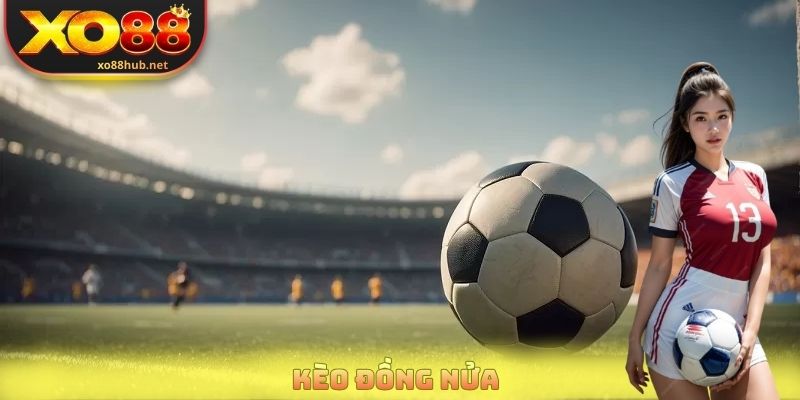 Kèo Đồng Nửa - Bí Quyết Soi Kèo Hiệu Quả Từ Cao Thủ Cược 1 Kèo Đồng Nửa